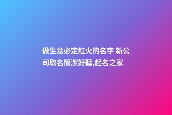 做生意必定紅火的名字 新公司取名簡潔好聽,起名之家-第1張-公司起名-玄機派